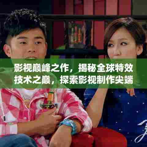 影视巅峰之作，揭秘全球特效技术之巅，探索影视制作尖端创新之路