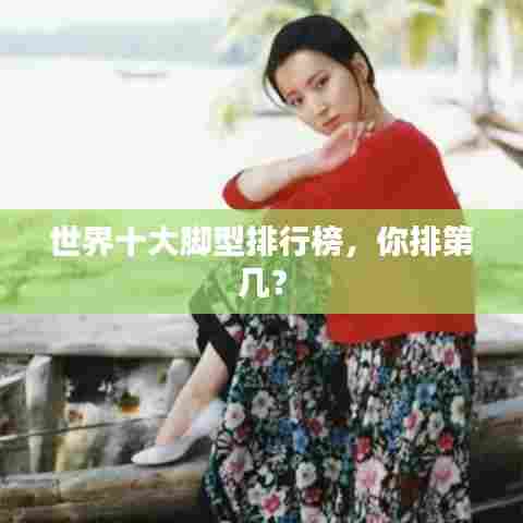 世界十大脚型排行榜，你排第几？