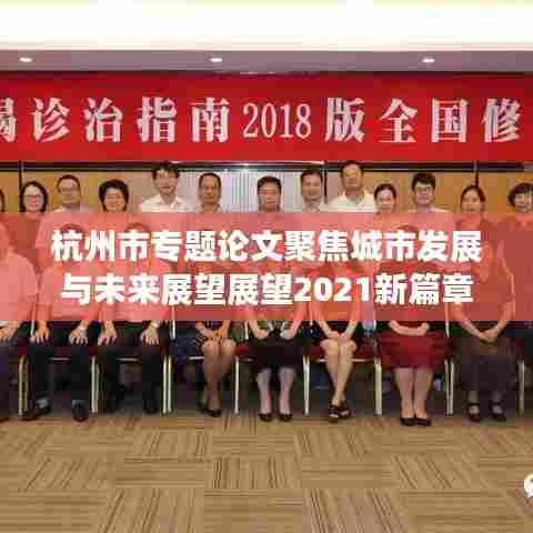 杭州市专题论文聚焦城市发展与未来展望展望2021新篇章