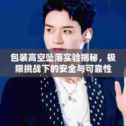 包装高空坠落实验揭秘，极限挑战下的安全与可靠性探索