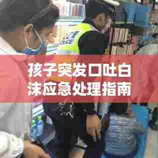孩子突发口吐白沫应急处理指南与深度解析