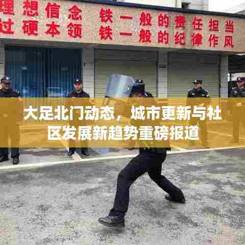 大足北门动态，城市更新与社区发展新趋势重磅报道