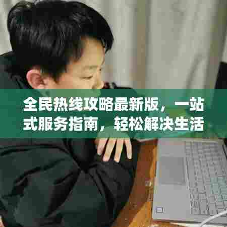 全民热线攻略最新版，一站式服务指南，轻松解决生活大小事！