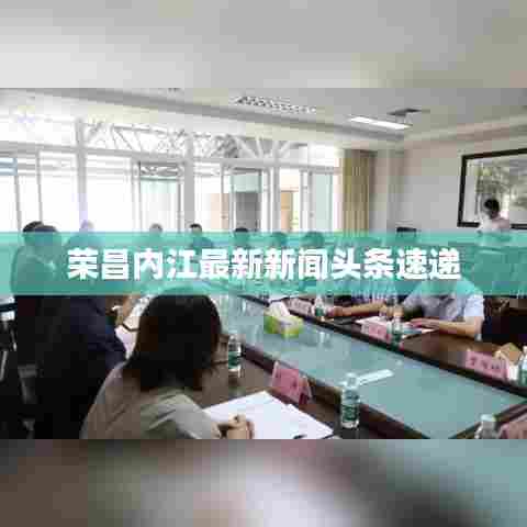 荣昌内江最新新闻头条速递