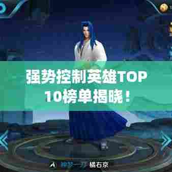 强势控制英雄TOP10榜单揭晓！