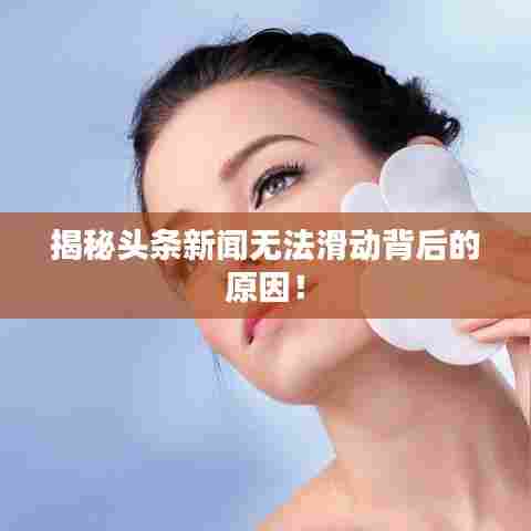 揭秘头条新闻无法滑动背后的原因！