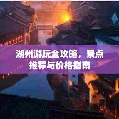 湖州游玩全攻略，景点推荐与价格指南