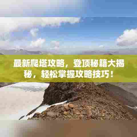 最新爬塔攻略，登顶秘籍大揭秘，轻松掌握攻略技巧！