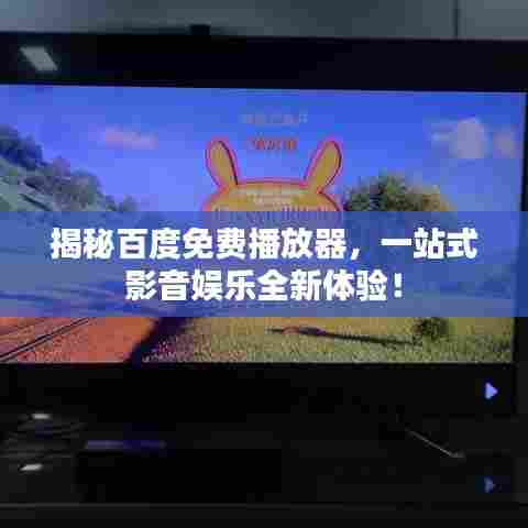 揭秘百度免费播放器，一站式影音娱乐全新体验！