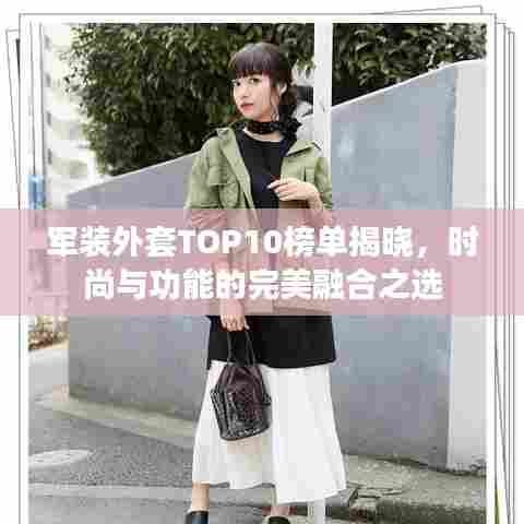 军装外套TOP10榜单揭晓，时尚与功能的完美融合之选