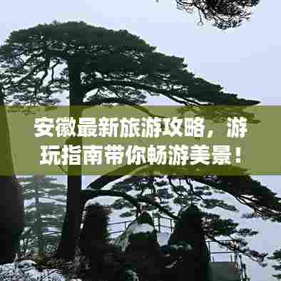 安徽最新旅游攻略，游玩指南带你畅游美景！