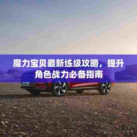 魔力宝贝最新练级攻略，提升角色战力必备指南