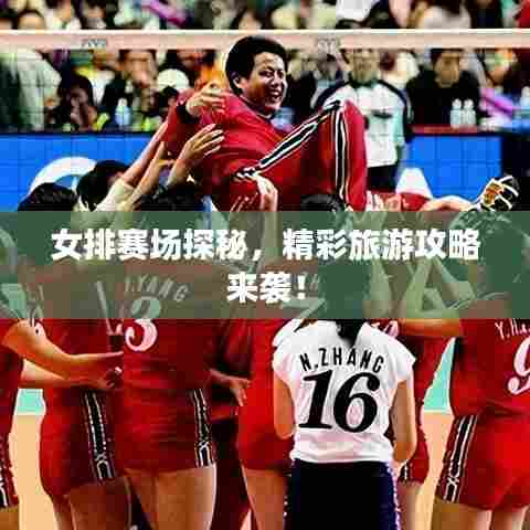 女排赛场探秘，精彩旅游攻略来袭！