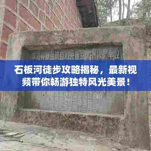 石板河徒步攻略揭秘，最新视频带你畅游独特风光美景！