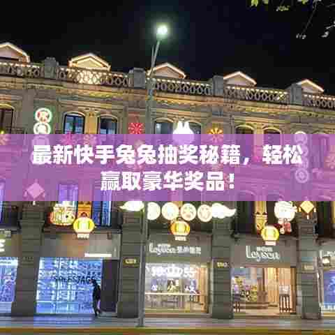 最新快手兔兔抽奖秘籍，轻松赢取豪华奖品！